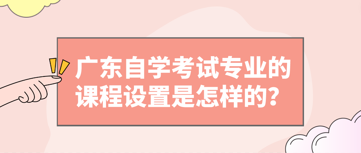 广东自学考试专业的课程设置是怎样的？(图1)