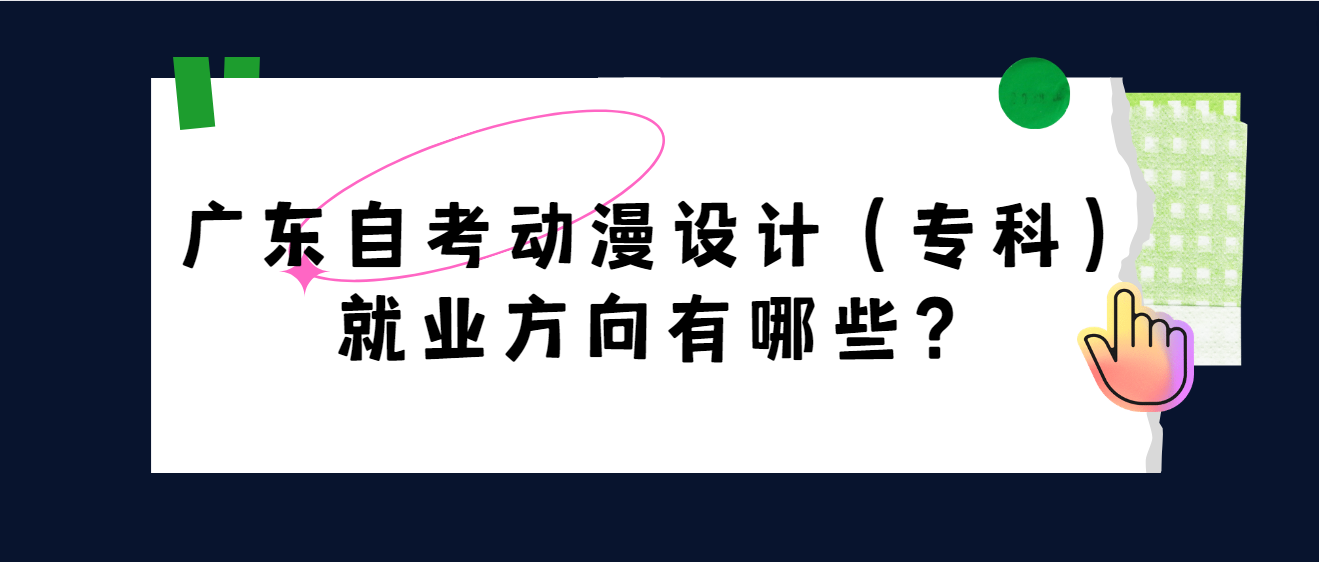 广东自考动漫设计（专科）就业方向有哪些？(图1)