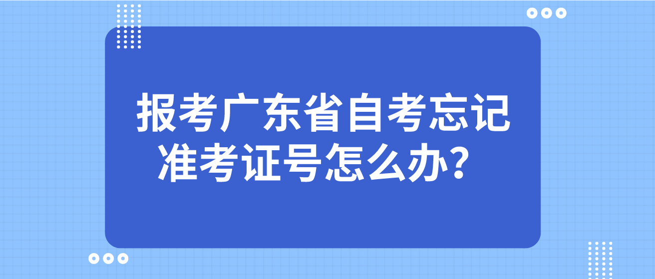 报考广东省自考忘记准考证号怎么办？(图1)