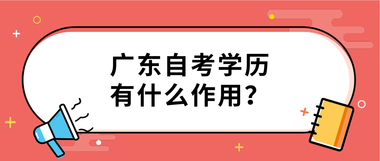 广东自考学历有什么作用？(图1)