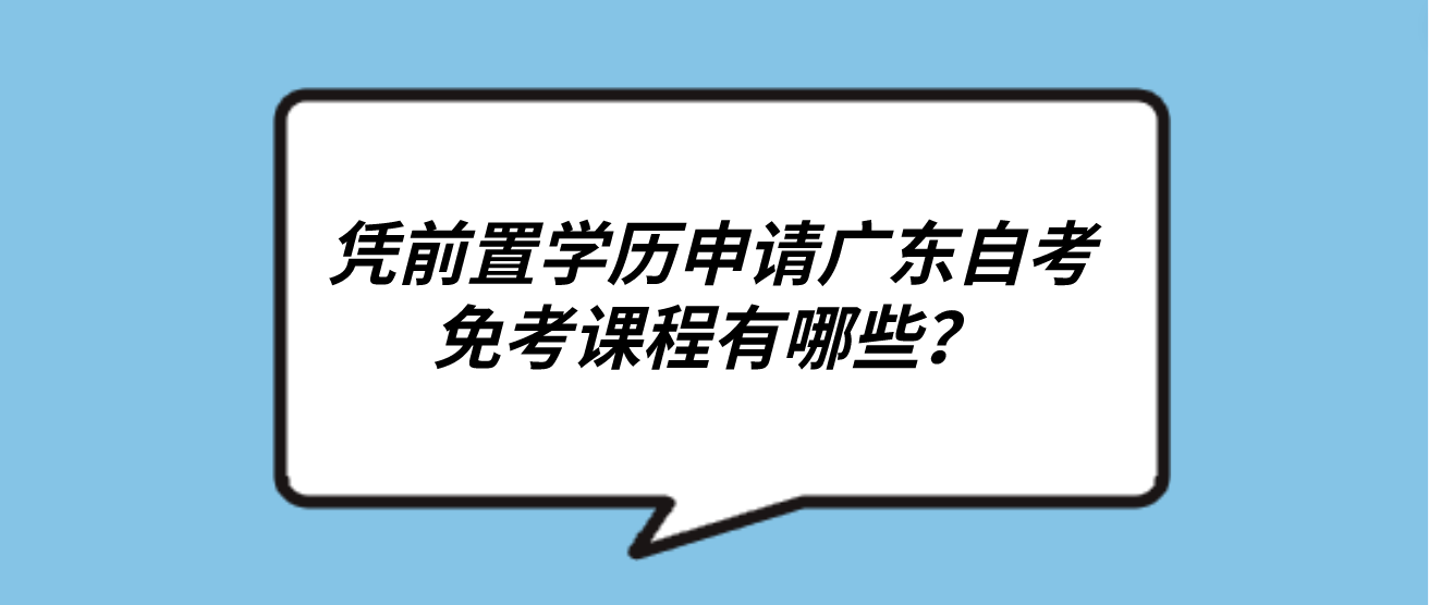 凭前置学历申请广东自考免考课程有哪些？(图1)