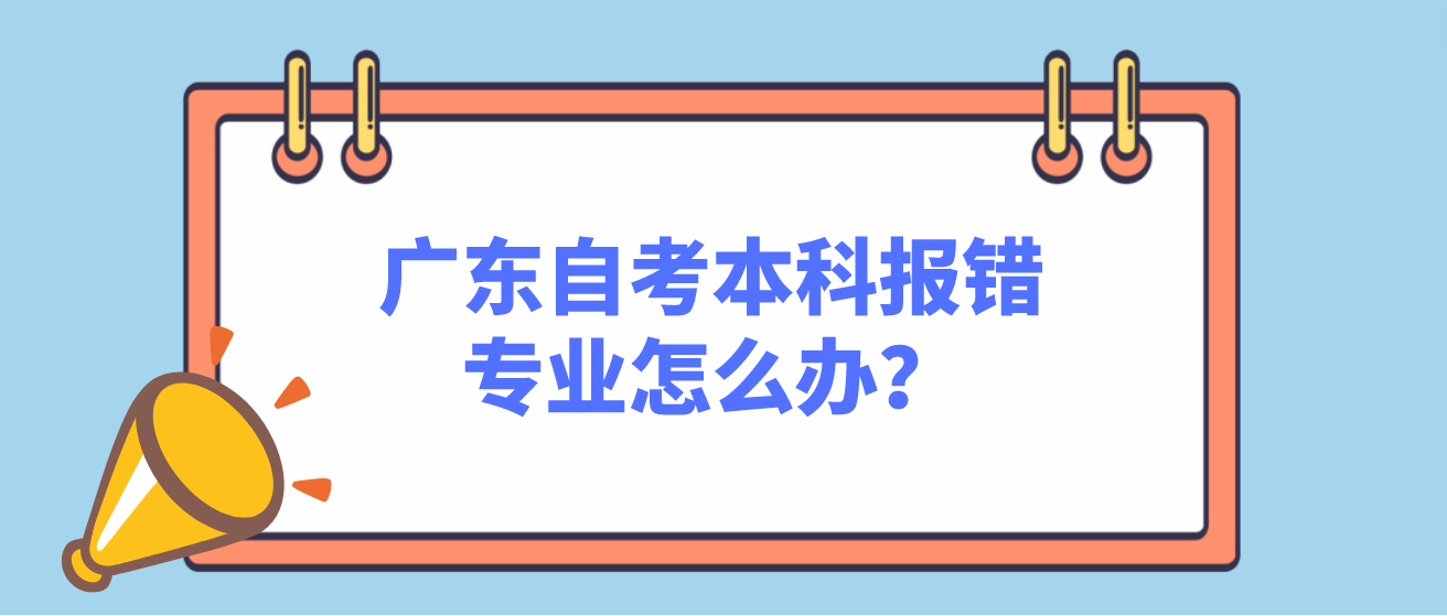 广东自考本科报错专业怎么办？(图1)