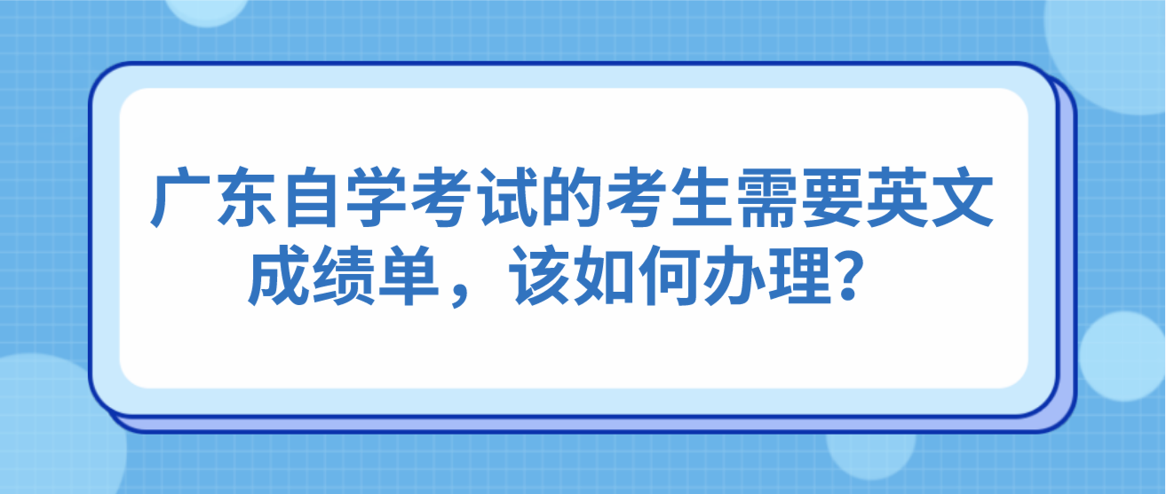 广东自学考试的考生需要英文成绩单，该如何办理？(图1)