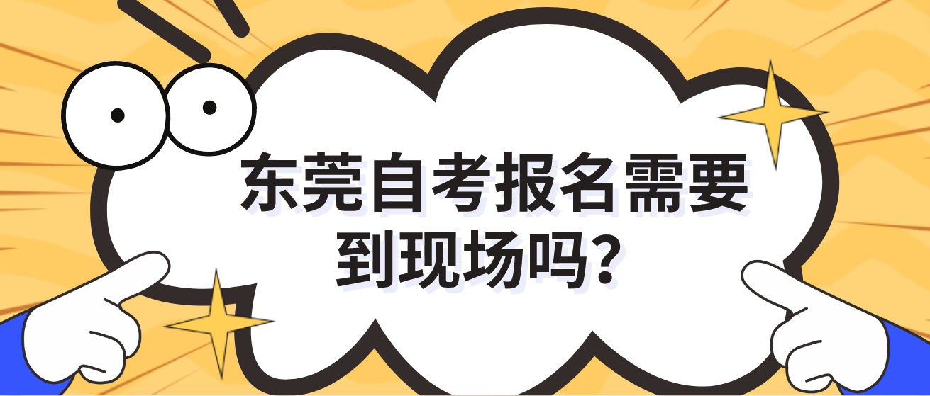 东莞自考报名需要到现场吗？