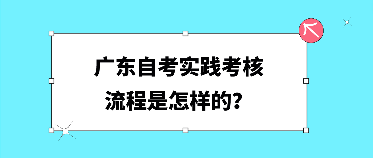 广东自考实践考核流程是怎样的？