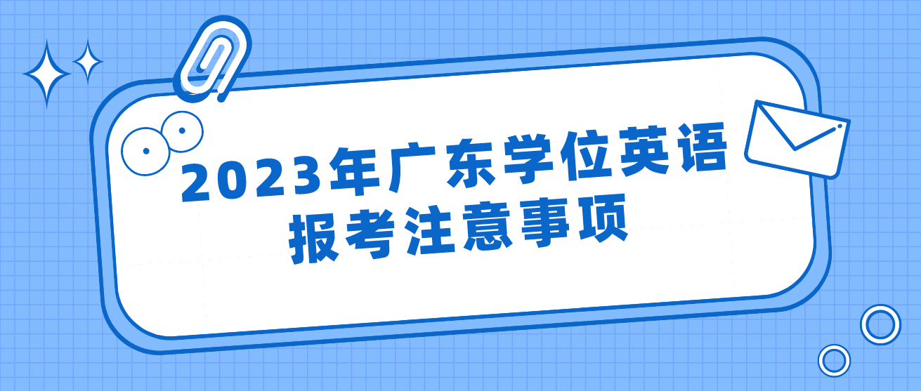 2023年广东学位英语报考注意事项(图1)