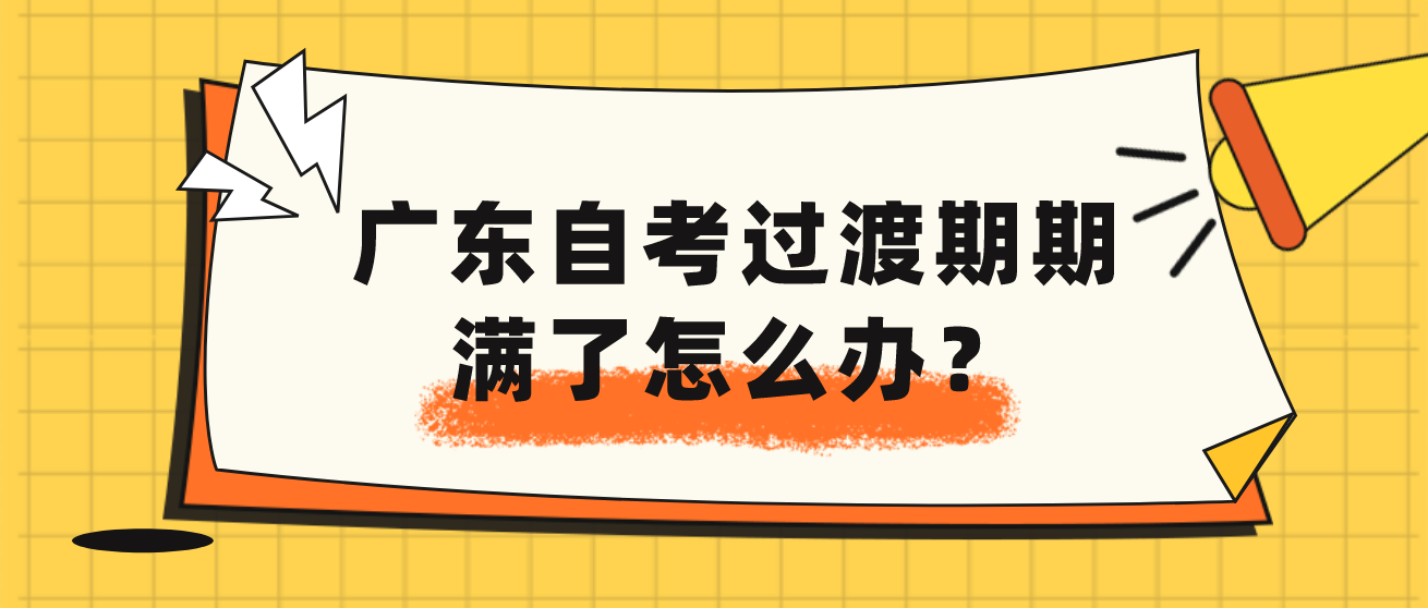 广东自考过渡期期满了怎么办？(图1)