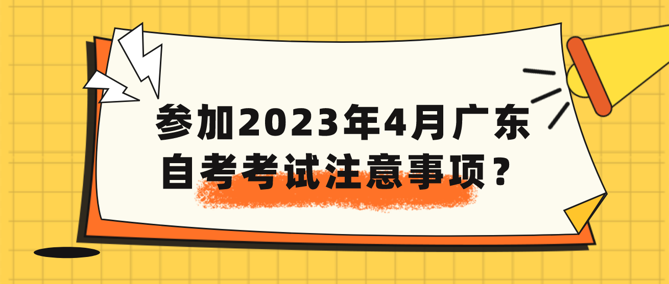 参加2023年4月广东自考考试注意事项？