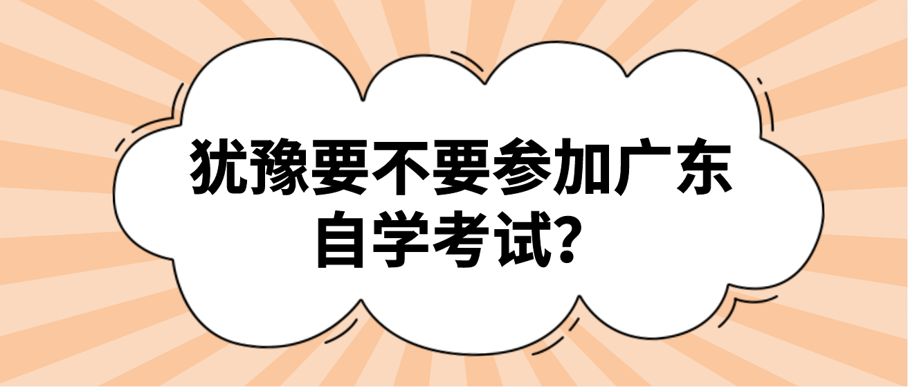 犹豫要不要参加广东自学考试？(图1)