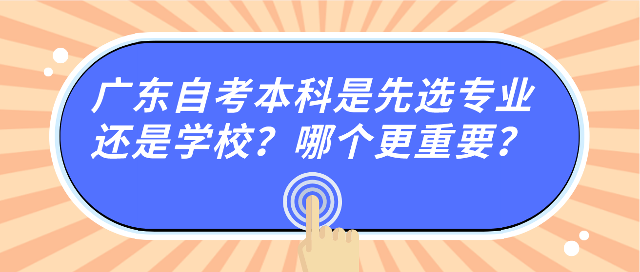 广东自考本科是先选专业还是学校？哪个更重要？(图1)