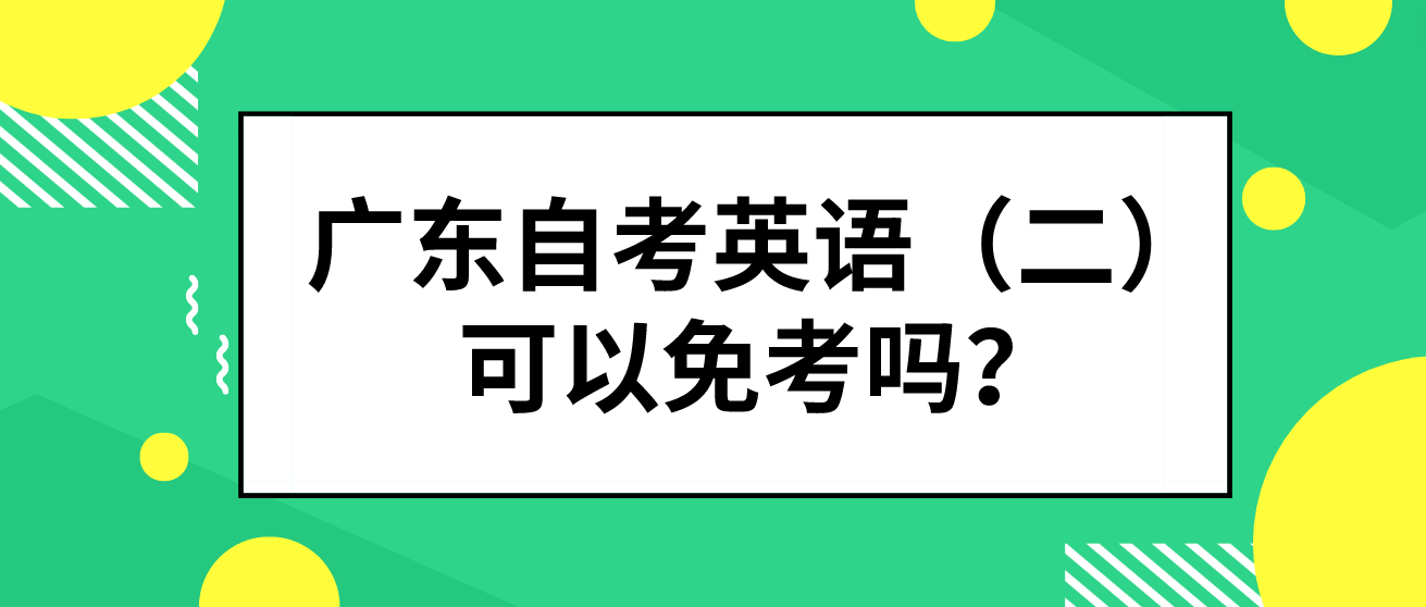 广东自考英语（二）可以免考吗？(图1)