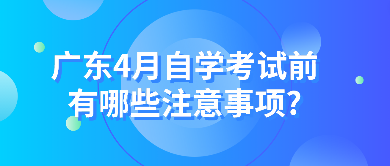 广东4月自学考试前有哪些注意事项?