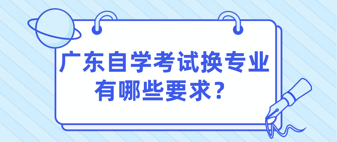 广东自学考试换专业有哪些要求？