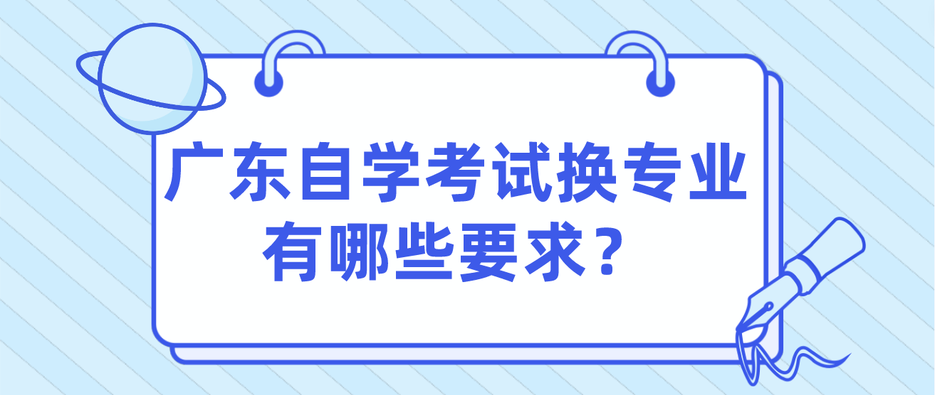 广东自学考试换专业有哪些要求？(图1)