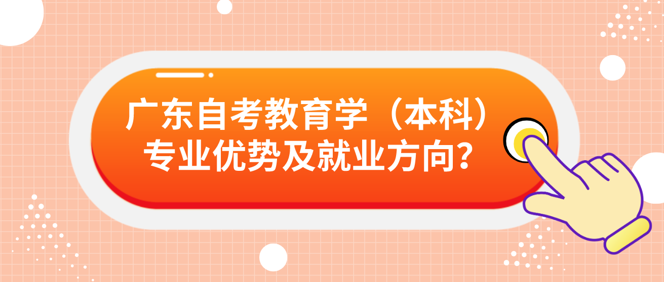 广东自考教育学（本科）专业优势及就业方向？(图1)