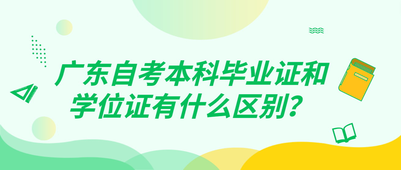 广东自考本科毕业证和学位证有什么区别？