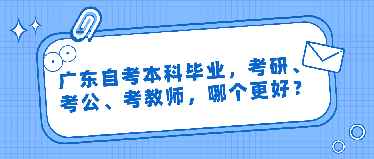 广东自考本科毕业，考研、考公、考教师，哪个更好？