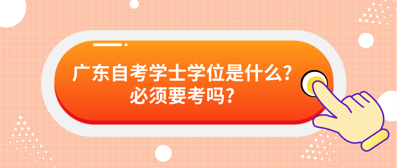 广东自考学士学位是什么?必须要考吗?