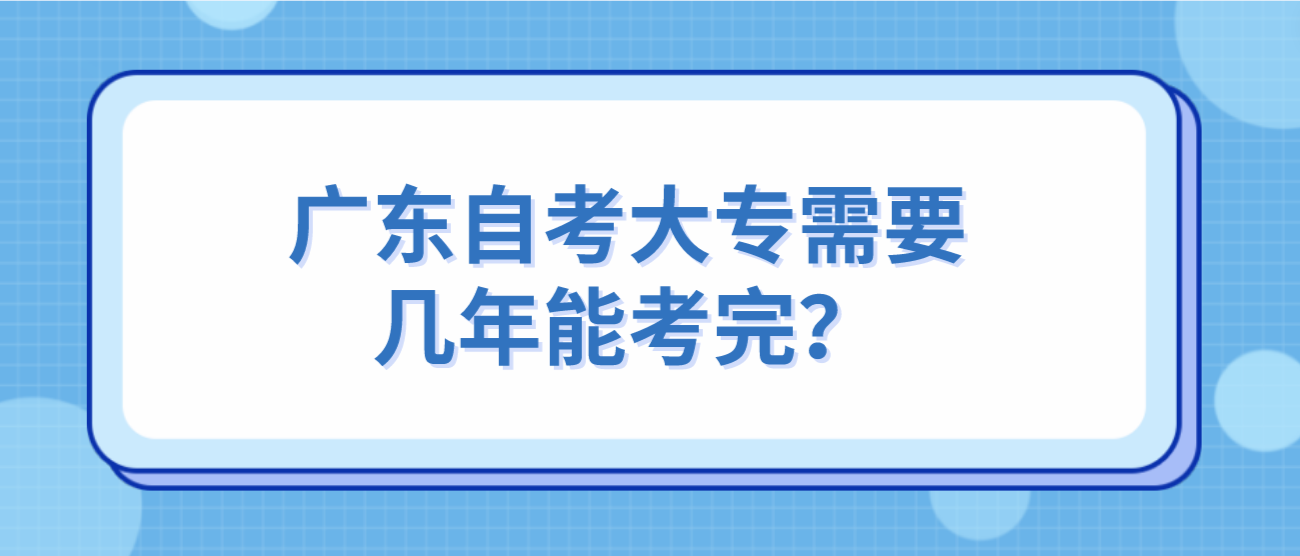 广东自考大专需要几年能考完？(图1)