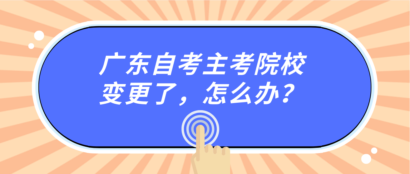 广东自考主考院校变更了，怎么办？
