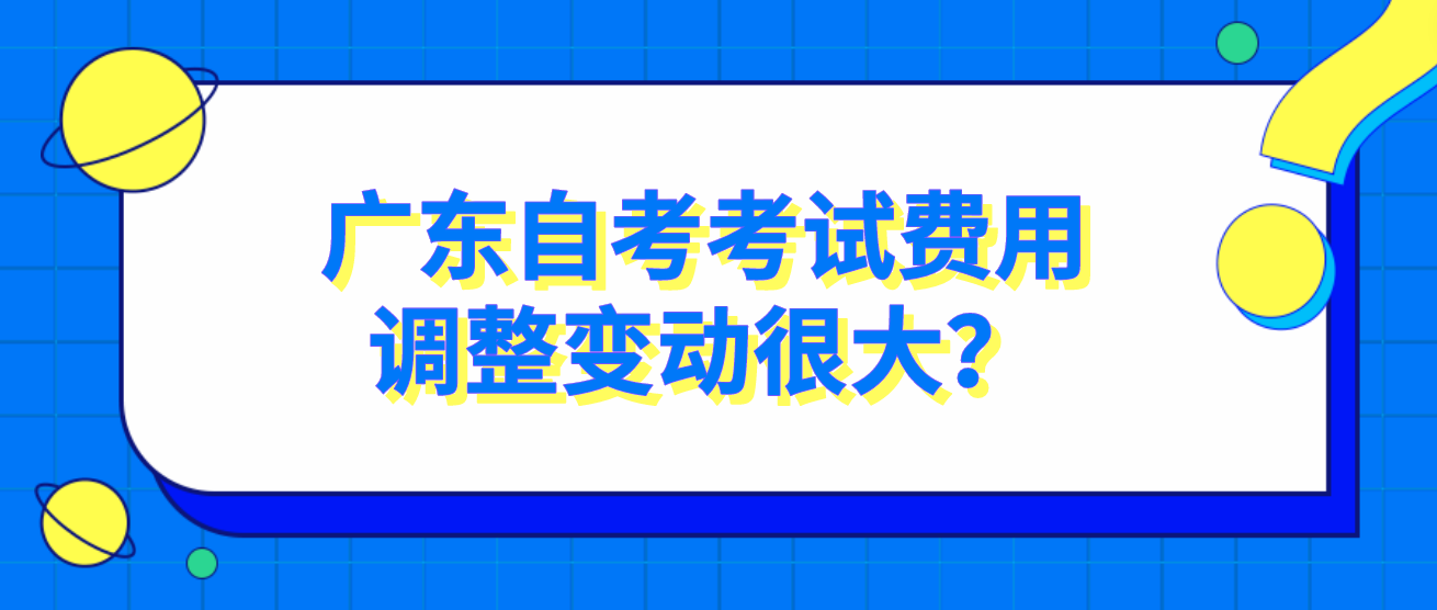广东自考考试费用调整变动很大？