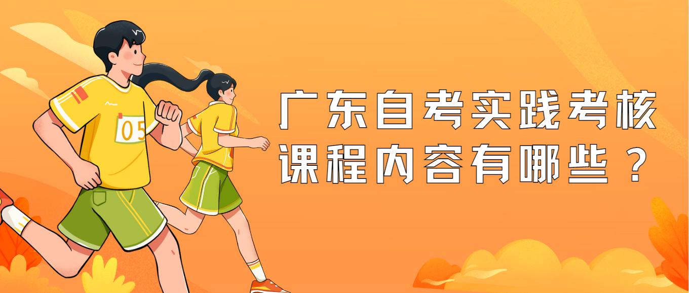 广东自考实践考核课程内容有哪些？