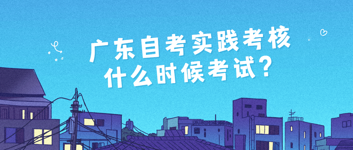 广东自考实践考核什么时候考试？