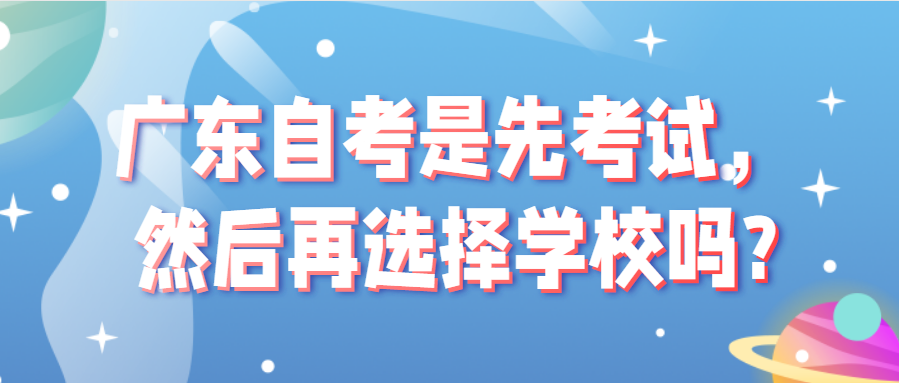 广东自考是先考试，然后再选择学校吗?(图1)