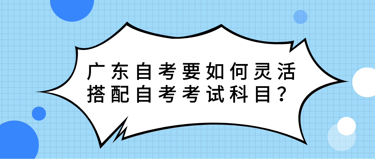 广东自考要如何灵活搭配自考考试科目？(图1)