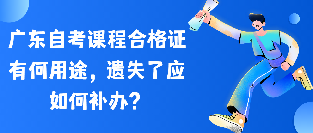 广东自考课程合格证有何用途，遗失了应如何补办？