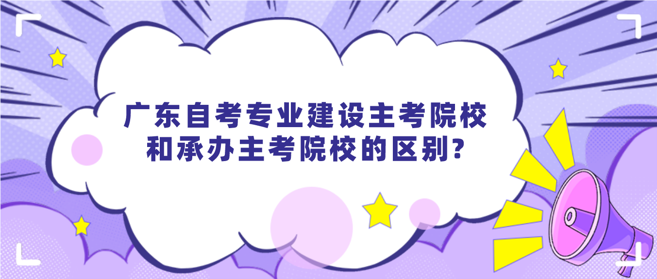 广东自考专业建设主考院校和承办主考院校的区别?