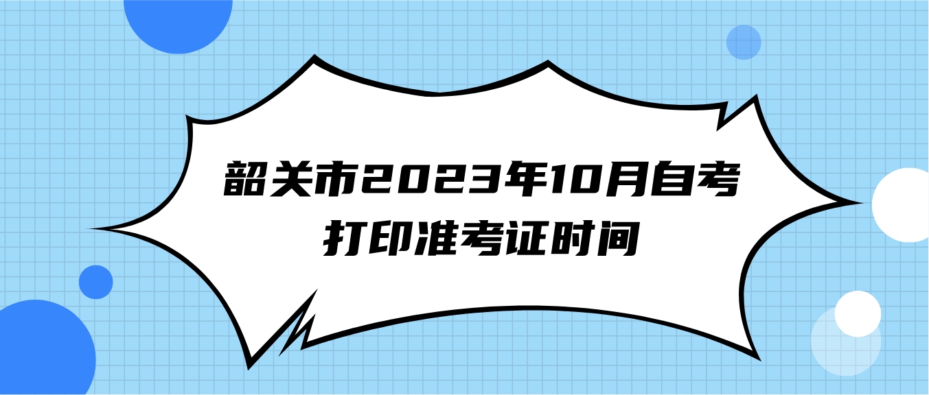 韶关市2023年10月自考打印准考证时间(图1)