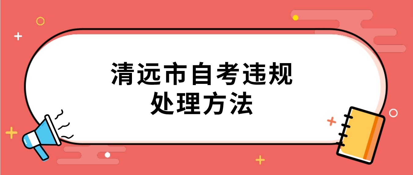 清远市自考违规处理方法