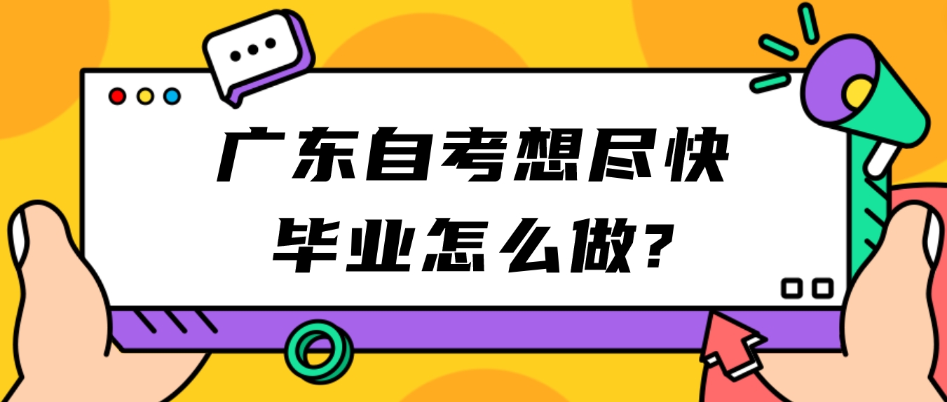 广东自考想尽快毕业怎么做?