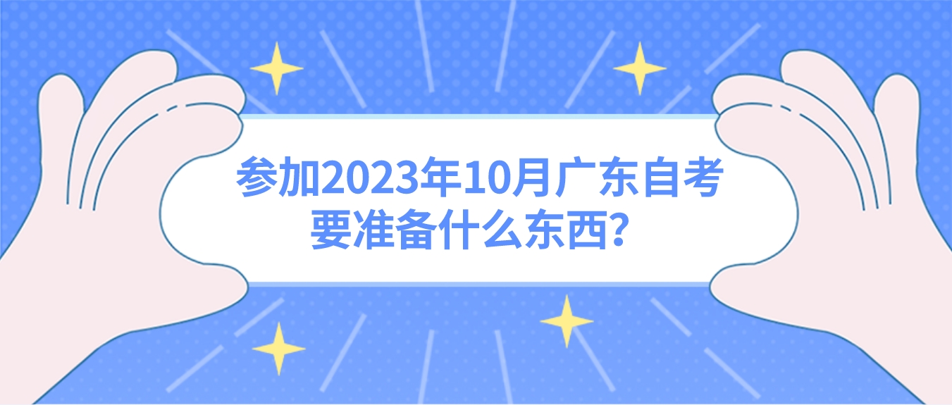 参加2023年10月广东自考要准备什么东西？(图1)