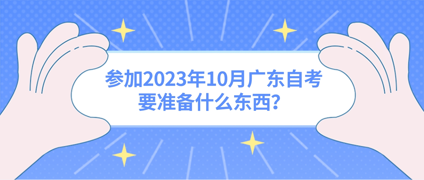 参加2023年10月广东自考要准备什么东西？