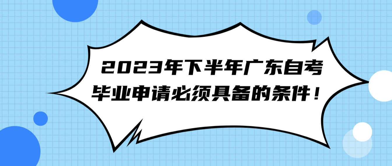 2023年下半年广东自考毕业申请必须具备的条件！