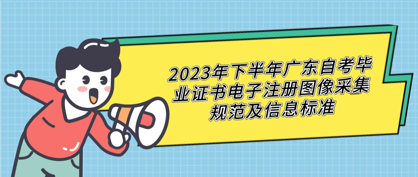 2023年下半年广东自考毕业证书电子注册图像采集规范及信息标准