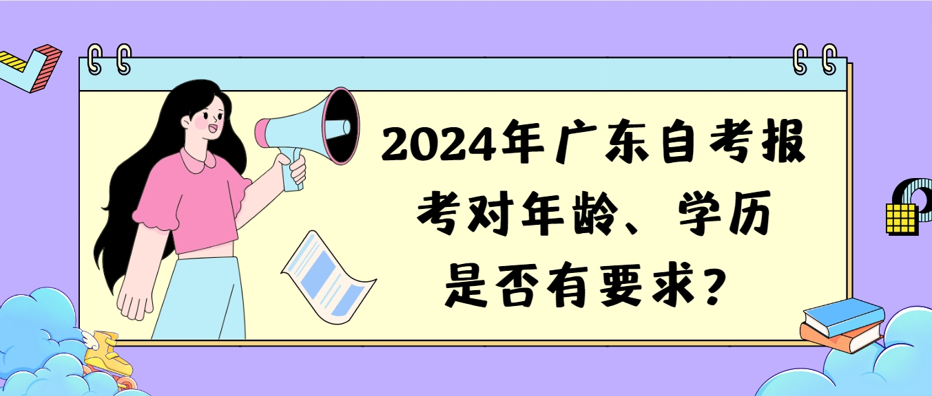 2024年广东自考报考对年龄、学历是否有要求？