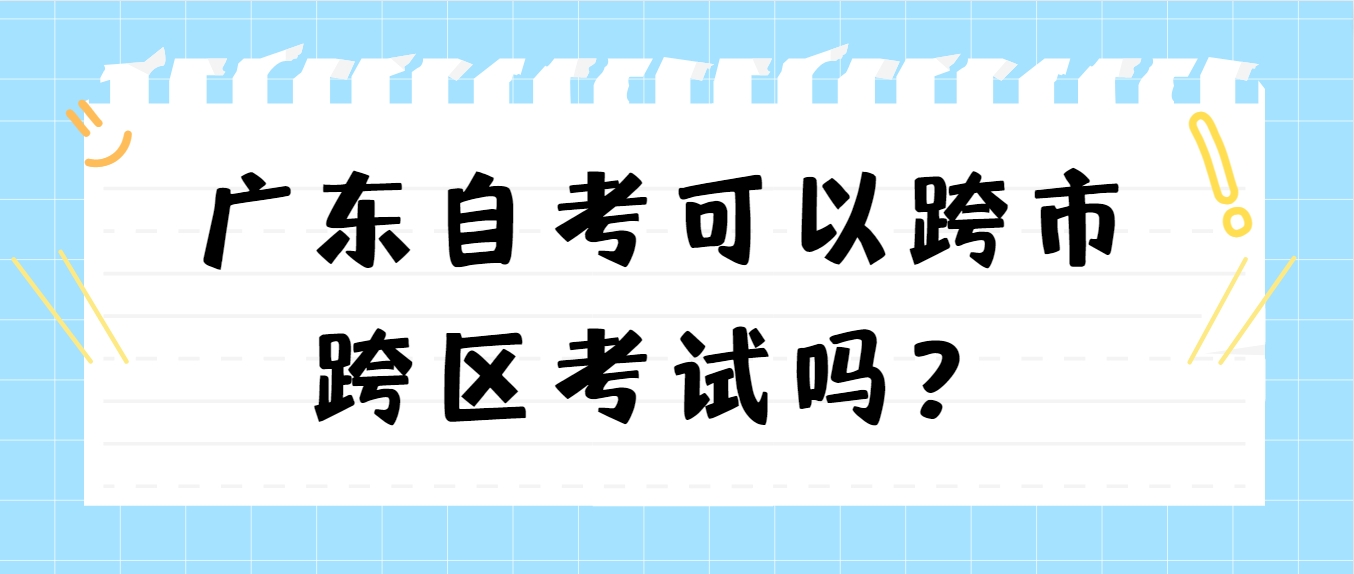 广东自考可以跨市跨区考试吗？