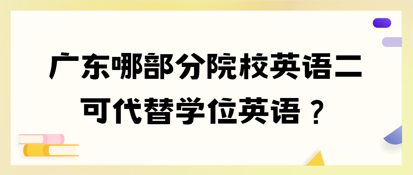 广东哪部分院校英语二可代替学位英语？(图1)