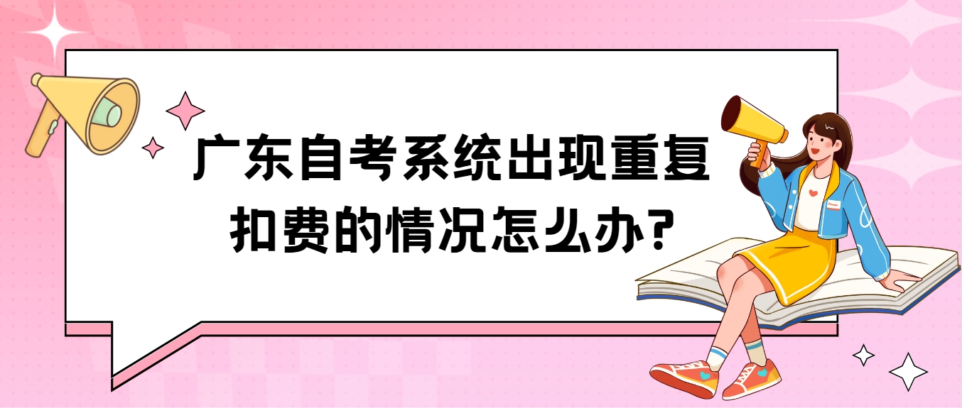 广东自考系统出现重复扣费的情况怎么办?