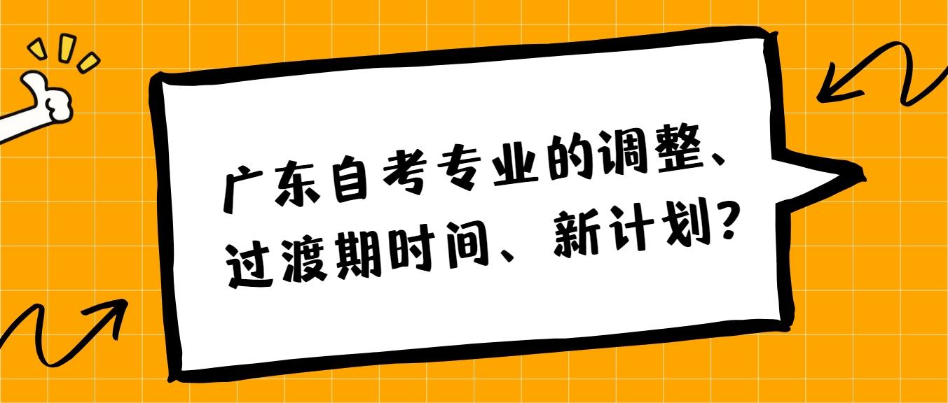 广东自考专业的调整、过渡期时间、新计划？