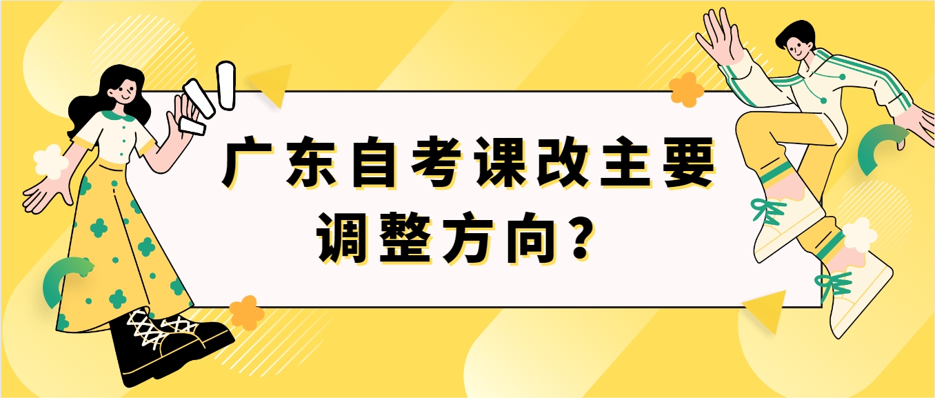 广东自考课改主要调整方向‍？