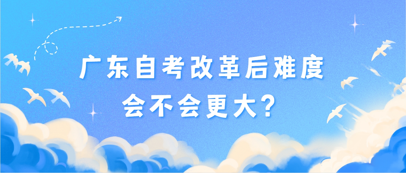 广东自考改革后难度会不会更大？