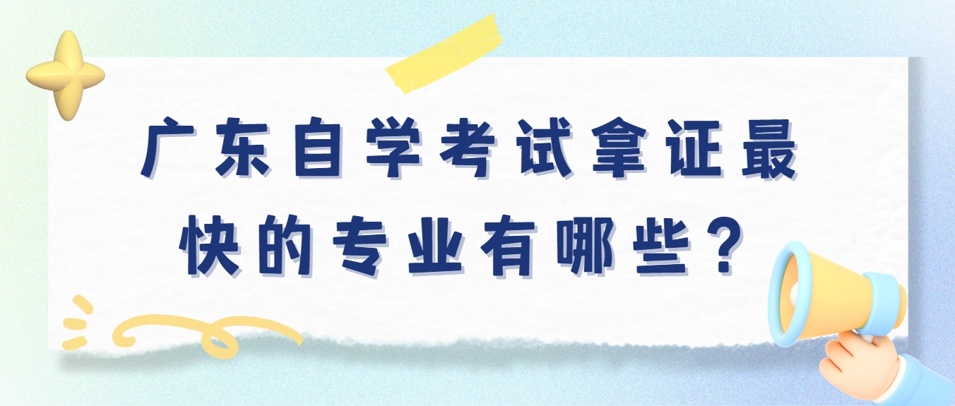 广东自学考试拿证最快的专业有哪些？