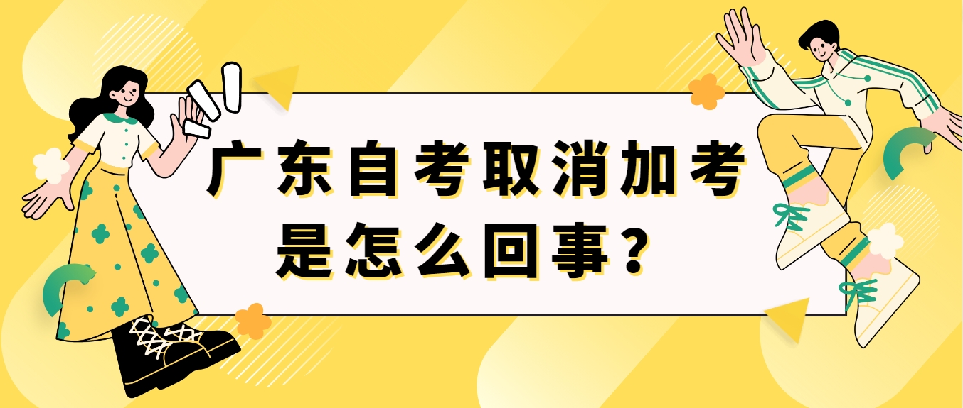 广东自考取消加考是怎么回事？