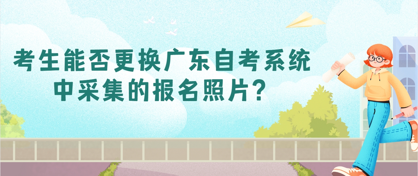 考生能否更换广东自考系统中采集的报名照片？