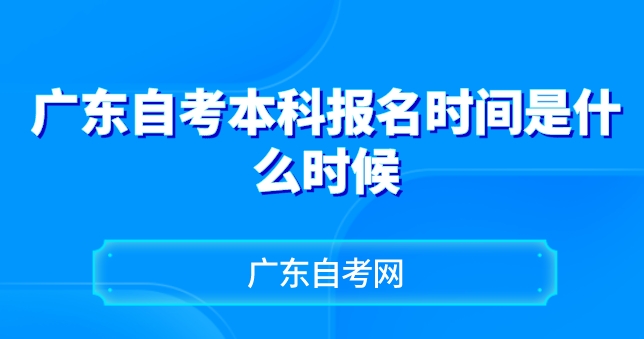 广东省自考本科报名时间：广东自考本科报名时间是什么时候