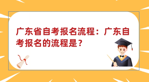 广东省自考报名流程：广东自考报名的流程是？(图1)